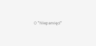 O "Niepamięci"